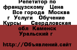 Репетитор по французскому › Цена ­ 800 - Все города, Москва г. Услуги » Обучение. Курсы   . Свердловская обл.,Каменск-Уральский г.